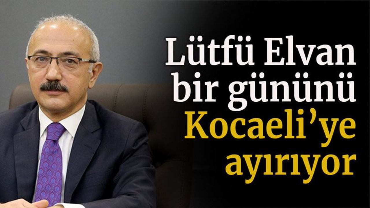 Lütfü Elvan bir gününü Kocaeli’ye ayırıyor!